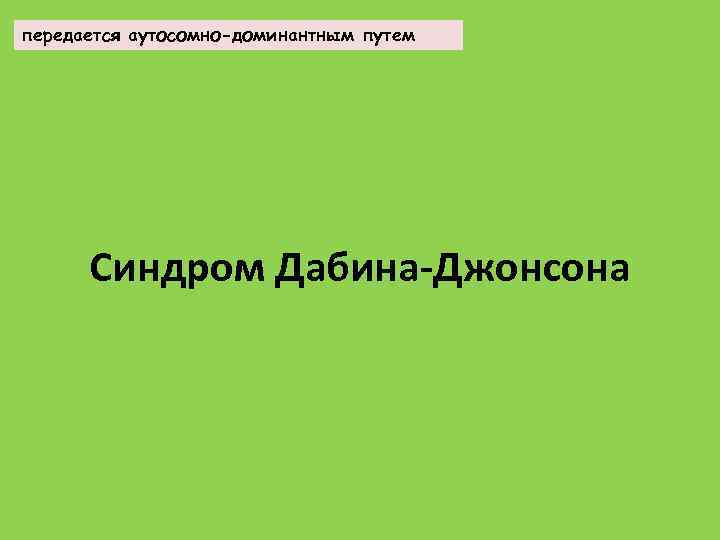 передается аутосомно-доминантным путем Синдром Дабина-Джонсона 