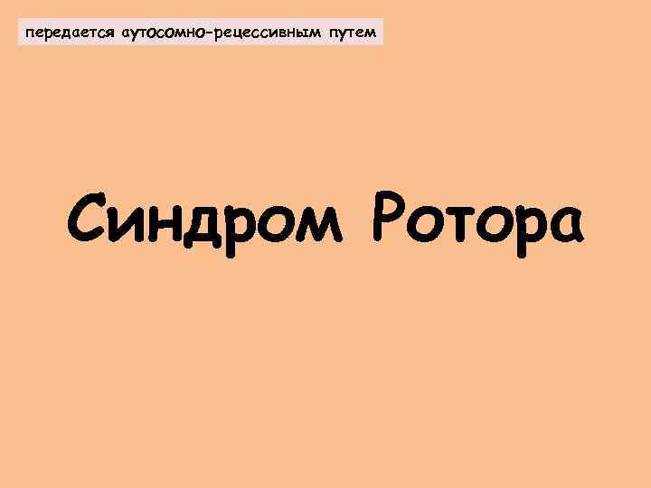 передается аутосомно-рецессивным путем Синдром Ротора 