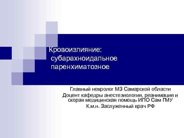 Кровоизлияние: субарахноидальное паренхиматозное Главный невролог МЗ Самарской области Доцент кафедры анестезиология, реанимация и скорая