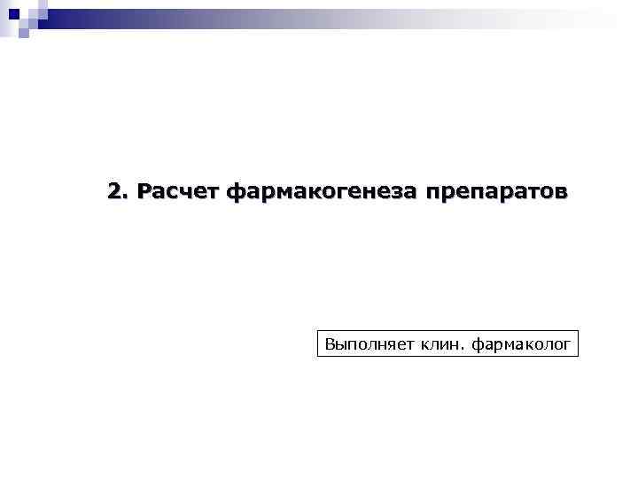 2. Расчет фармакогенеза препаратов Выполняет клин. фармаколог 