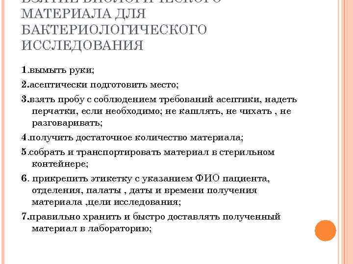 ВЗЯТИЕ БИОЛОГИЧЕСКОГО МАТЕРИАЛА ДЛЯ БАКТЕРИОЛОГИЧЕСКОГО ИССЛЕДОВАНИЯ 1. вымыть руки; 2. асептически подготовить место; 3.