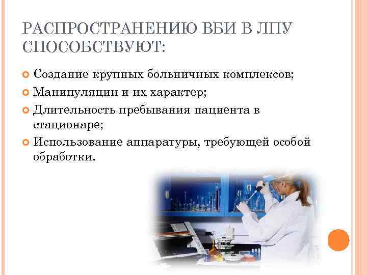 РАСПРОСТРАНЕНИЮ ВБИ В ЛПУ СПОСОБСТВУЮТ: Создание крупных больничных комплексов; Манипуляции и их характер; Длительность