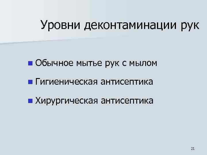 Уровни деконтаминации рук n Обычное мытье рук с мылом n Гигиеническая антисептика n Хирургическая