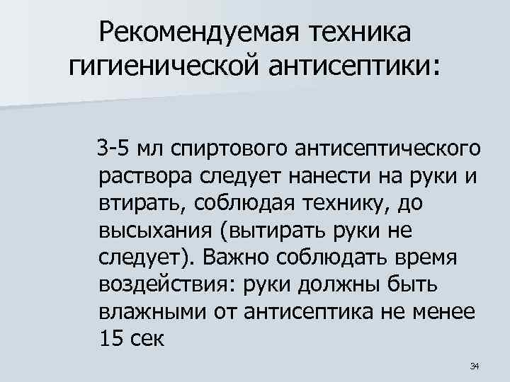 Рекомендуемая техника гигиенической антисептики: 3 -5 мл спиртового антисептического раствора следует нанести на руки