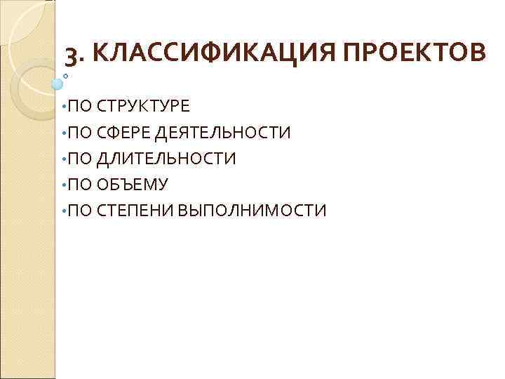 3. КЛАССИФИКАЦИЯ ПРОЕКТОВ • ПО СТРУКТУРЕ • ПО СФЕРЕ ДЕЯТЕЛЬНОСТИ • ПО ДЛИТЕЛЬНОСТИ •