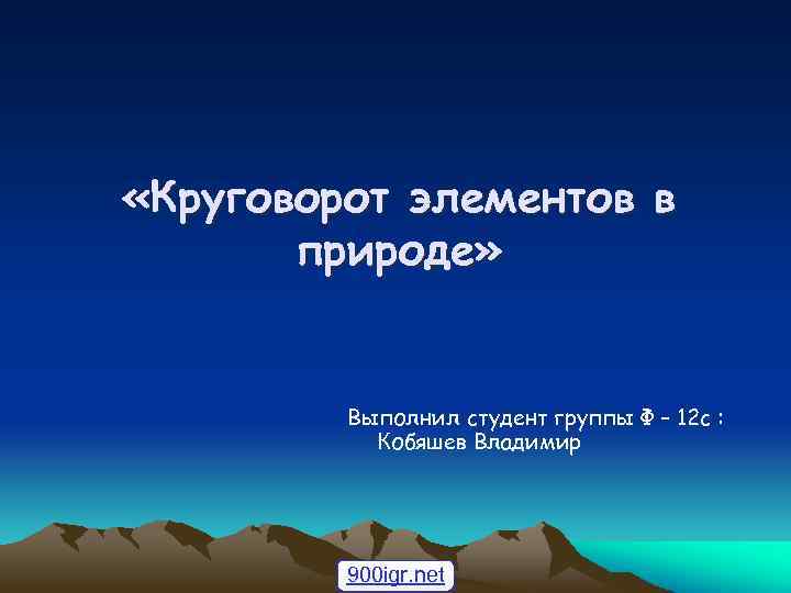  «Круговорот элементов в природе» Выполнил студент группы Ф – 12 с : Кобяшев