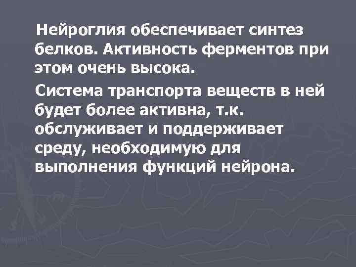 Нейроглия обеспечивает синтез белков. Активность ферментов при этом очень высока. Система транспорта веществ в