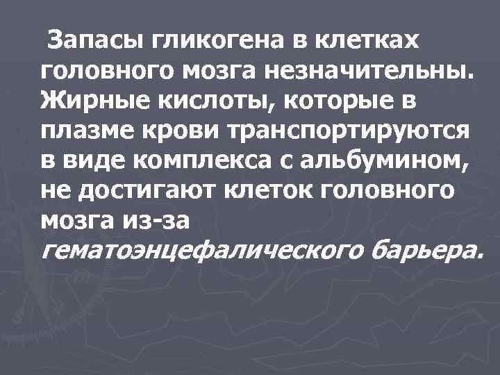 Запасы гликогена в клетках головного мозга незначительны. Жирные кислоты, которые в плазме крови транспортируются
