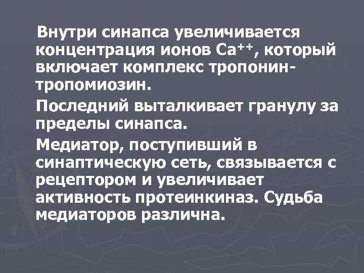 Внутри синапса увеличивается концентрация ионов Са++, который включает комплекс тропонинтропомиозин. Последний выталкивает гранулу за