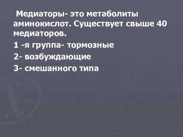 Медиаторы- это метаболиты аминокислот. Существует свыше 40 медиаторов. 1 -я группа- тормозные 2 -