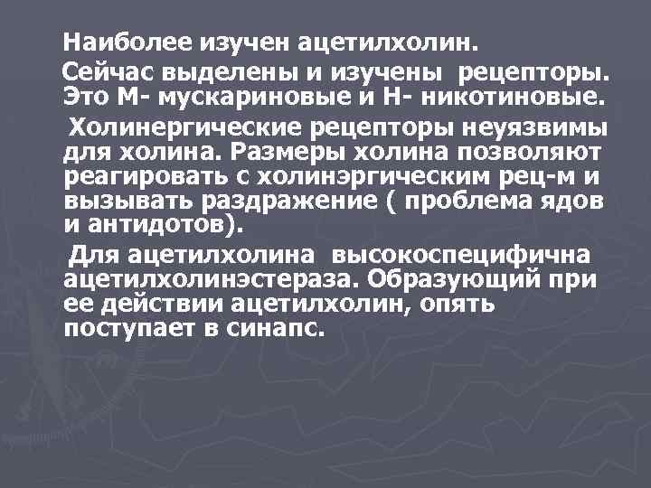 Наиболее изучен ацетилхолин. Сейчас выделены и изучены рецепторы. Это М- мускариновые и Н- никотиновые.