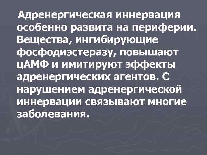 Адренергическая иннервация особенно развита на периферии. Вещества, ингибирующие фосфодиэстеразу, повышают ц. АМФ и имитируют