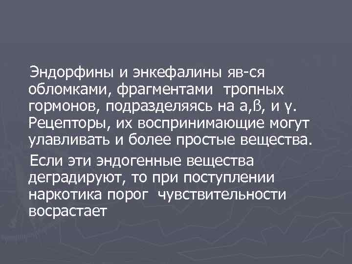 Эндорфины и энкефалины яв-ся обломками, фрагментами тропных гормонов, подразделяясь на a, ß, и γ.