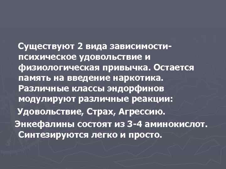 Существуют 2 вида зависимостипсихическое удовольствие и физиологическая привычка. Остается память на введение наркотика. Различные