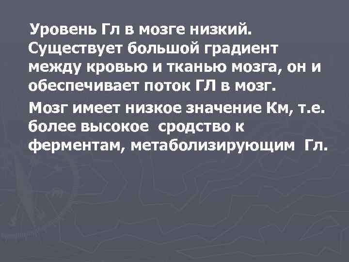 Уровень Гл в мозге низкий. Существует большой градиент между кровью и тканью мозга, он