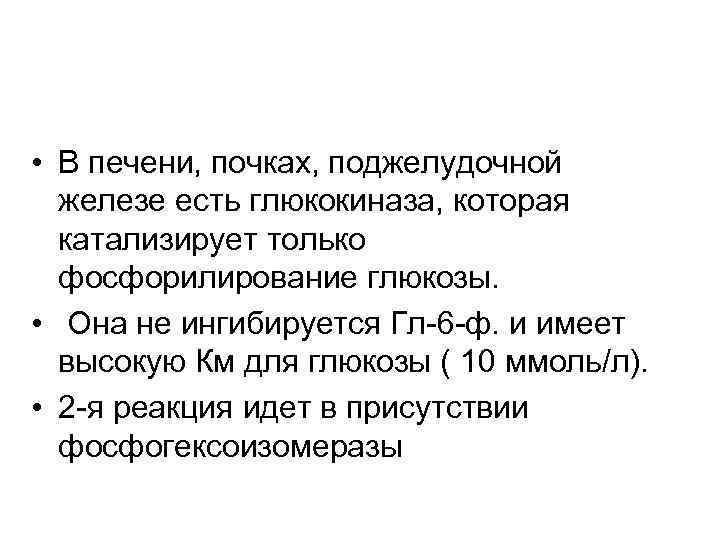  • В печени, почках, поджелудочной железе есть глюкокиназа, которая катализирует только фосфорилирование глюкозы.