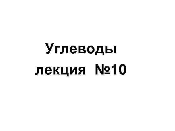Углеводы лекция № 10 