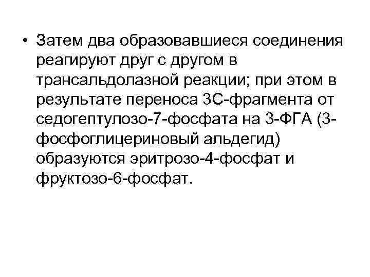  • Затем два образовавшиеся соединения реагируют друг с другом в трансальдолазной реакции; при