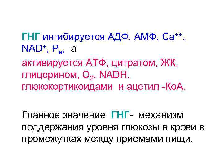ГНГ ингибируется АДФ, АМФ, Са++. NAD+, Рн, а активируется АТФ, цитратом, ЖК, глицерином, О