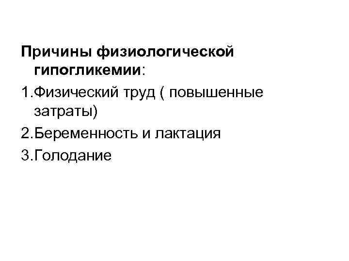 Причины физиологической гипогликемии: 1. Физический труд ( повышенные затраты) 2. Беременность и лактация 3.
