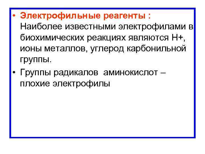  • Электрофильные реагенты : Наиболее известными электрофилами в биохимических реакциях являются Н+, ионы