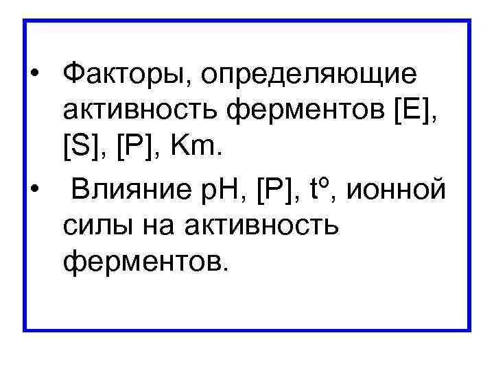  • Факторы, определяющие активность ферментов [E], [S], [P], Km. • Влияние p. H,
