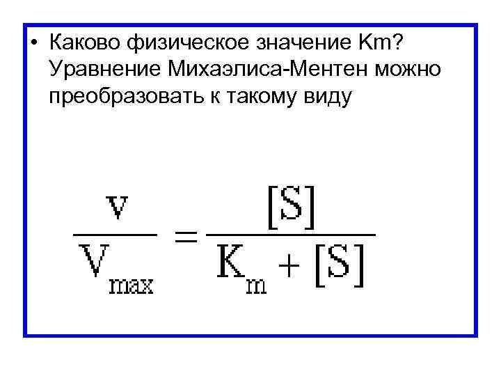  • Каково физическое значение Km? Уравнение Михаэлиса Ментен можно преобразовать к такому виду