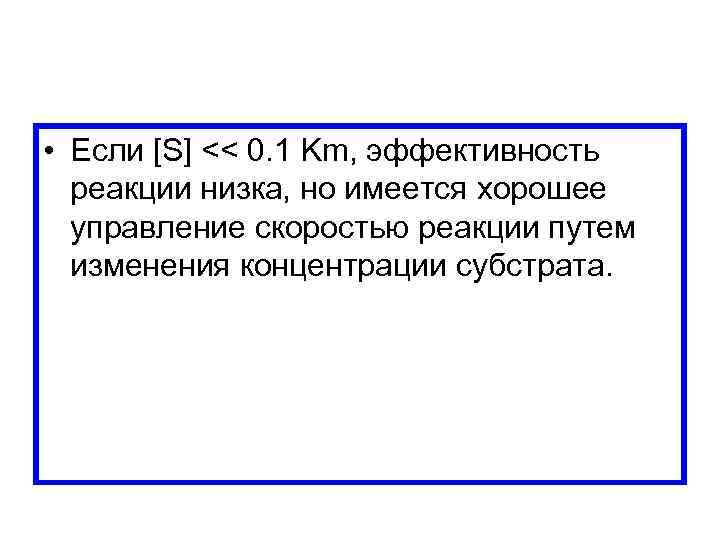  • Если [S] << 0. 1 Km, эффективность реакции низка, но имеется хорошее