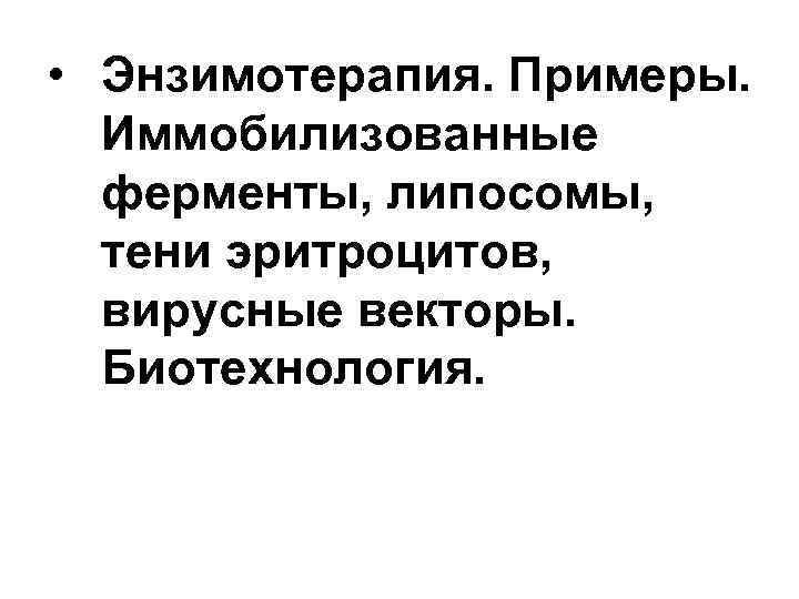  • Энзимотерапия. Примеры. Иммобилизованные ферменты, липосомы, тени эритроцитов, вирусные векторы. Биотехнология. 