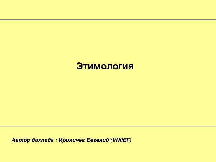 Этимология Автор доклада : Ириничев Евгений (VNIIEF) 