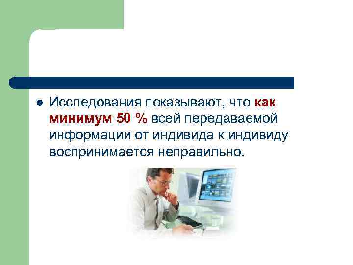 l Исследования показывают, что как минимум 50 % всей передаваемой информации от индивида к