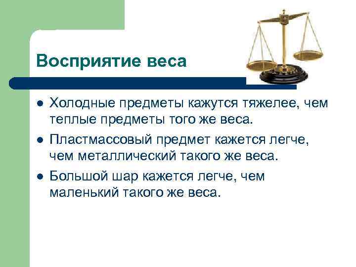 Восприятие веса l l l Холодные предметы кажутся тяжелее, чем теплые предметы того же