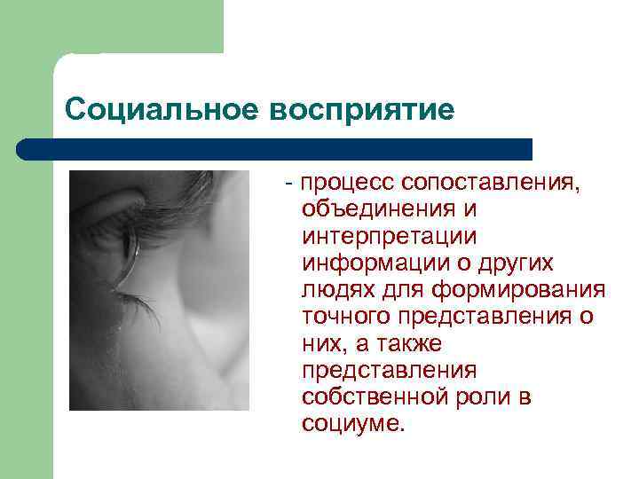 Социальное восприятие - процесс сопоставления, объединения и интерпретации информации о других людях для формирования