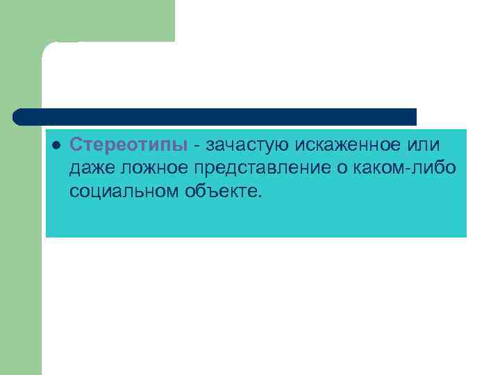 l Стереотипы - зачастую искаженное или даже ложное представление о каком-либо социальном объекте. 