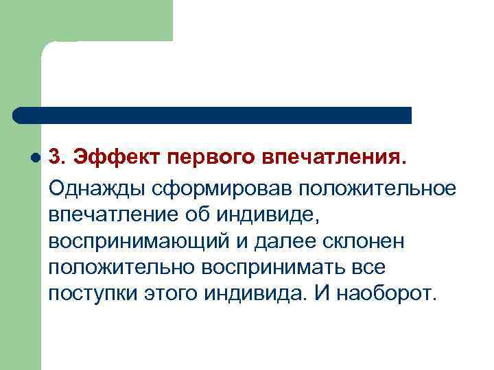 3. Эффект первого впечатления. Однажды сформировав положительное впечатление об индивиде, воспринимающий и далее склонен