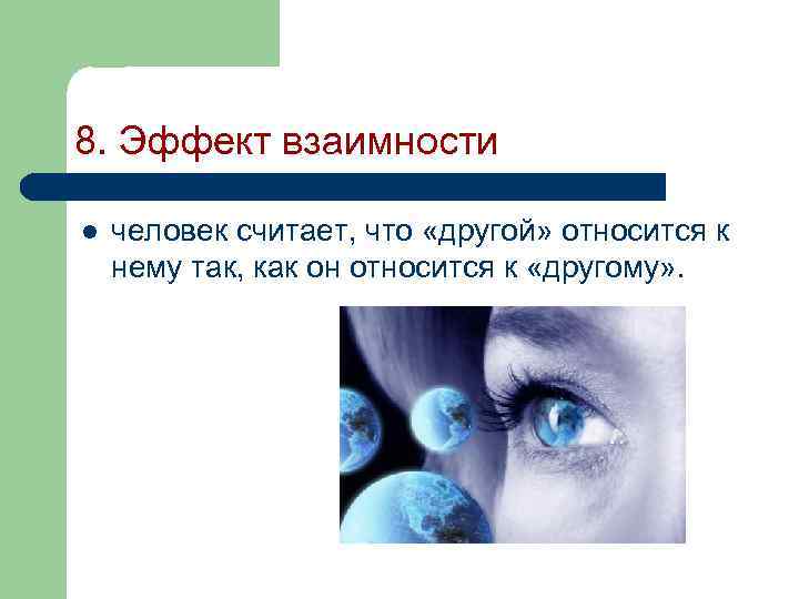 8. Эффект взаимности l человек считает, что «другой» относится к нему так, как он