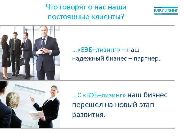 Что говорят о нас наши постоянные клиенты? … «ВЭБ–лизинг» – наш надежный бизнес –