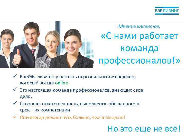 Мнение клиентов: «С нами работает команда профессионалов!» ü В «ВЭБ–лизинг» у нас есть персональный
