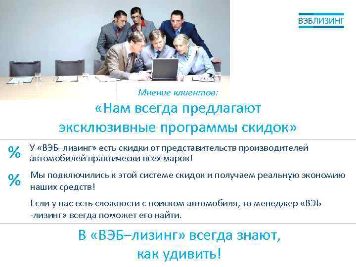 Мнение клиентов: «Нам всегда предлагают эксклюзивные программы скидок» % У «ВЭБ–лизинг» есть скидки от