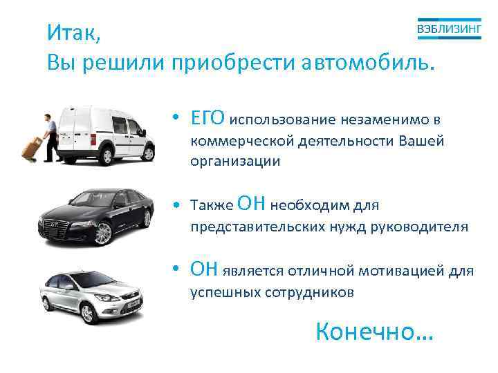 Итак, Вы решили приобрести автомобиль. • ЕГО использование незаменимо в коммерческой деятельности Вашей организации