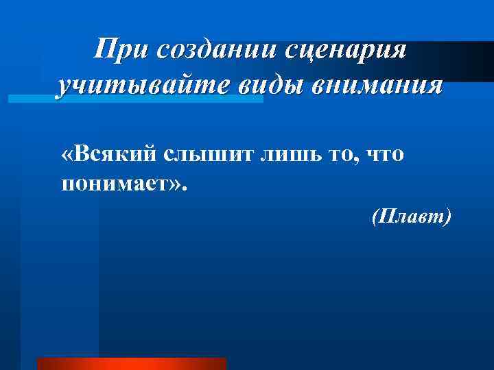 При создании сценария учитывайте виды внимания «Всякий слышит лишь то, что понимает» . (Плавт)