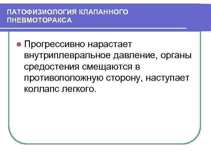 ПАТОФИЗИОЛОГИЯ КЛАПАННОГО ПНЕВМОТОРАКСА l Прогрессивно нарастает внутриплевральное давление, органы средостения смещаются в противоположную сторону,