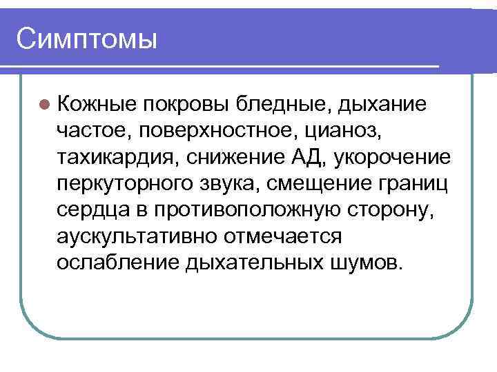 Симптомы l Кожные покровы бледные, дыхание частое, поверхностное, цианоз, тахикардия, снижение АД, укорочение перкуторного