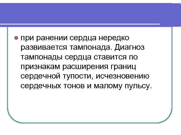 l при ранении сердца нередко развивается тампонада. Диагноз тампонады сердца ставится по признакам расширения