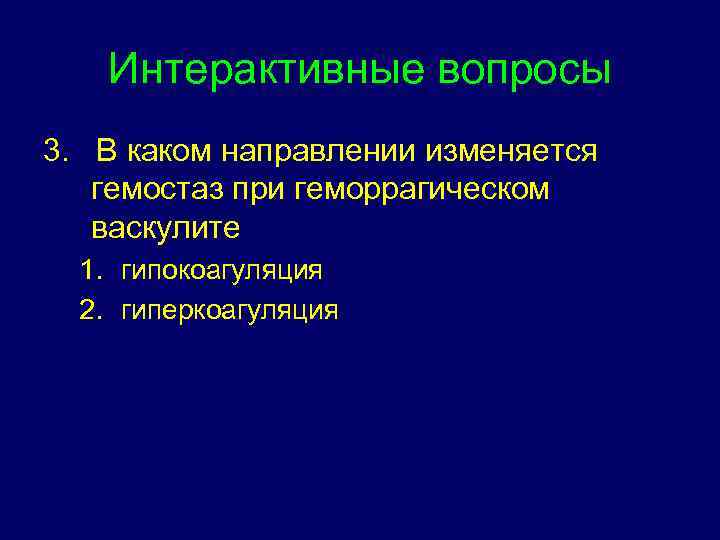 Интерактивные вопросы 3. В каком направлении изменяется гемостаз при геморрагическом васкулите 1. гипокоагуляция 2.