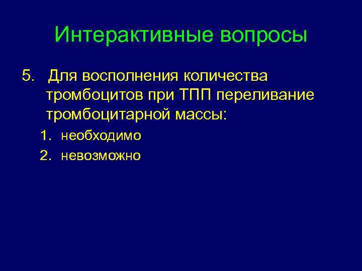 Интерактивные вопросы 5. Для восполнения количества тромбоцитов при ТПП переливание тромбоцитарной массы: 1. необходимо