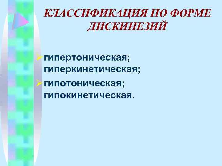 КЛАССИФИКАЦИЯ ПО ФОРМЕ ДИСКИНЕЗИЙ Ø гипертоническая; гиперкинетическая; Ø гипотоническая; гипокинетическая. 