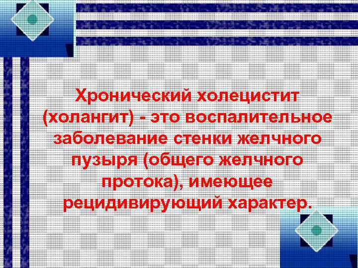 Хронический холецистит (холангит) - это воспалительное заболевание стенки желчного пузыря (общего желчного протока), имеющее