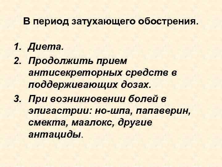 В период затухающего обострения. 1. Диета. 2. Продолжить прием антисекреторных средств в поддерживающих дозах.