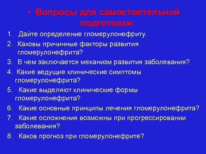  • Вопросы для самостоятельной подготовки: 1. Дайте определение гломерулонефриту. 2. Каковы причинные факторы